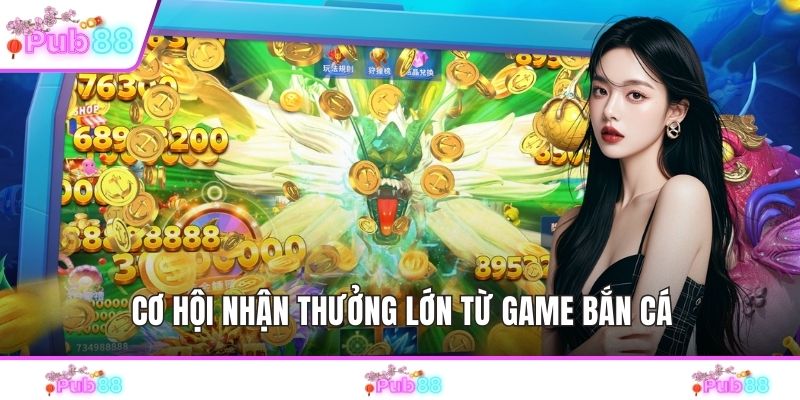 Cơ hội nhận thưởng lớn từ game bắn cá