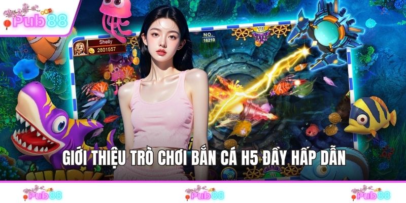 Giới thiệu trò chơi bắn cá H5 đầy hấp dẫn