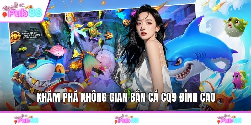 Khám phá không gian bắn cá CQ9 đỉnh cao