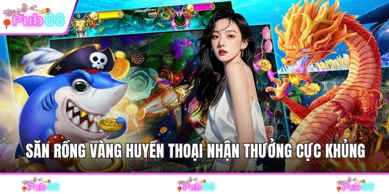 Săn rồng vàng huyền thoại nhận thưởng cực khủng