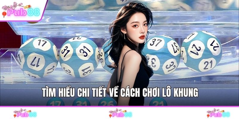 Tìm hiểu chi tiết về cách chơi lô khung